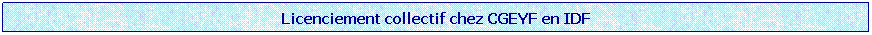 Zone de Texte: Licenciement collectif chez CGEYF en IDF

