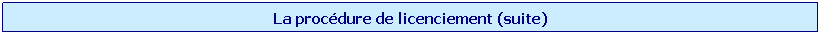 Zone de Texte: La procdure de licenciement (suite)
